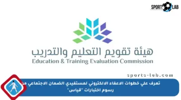 تعرف على خطوات الإعفاء الإلكتروني لمستفيدي الضمان الاجتماعي من رسوم اختبارات “قياس”